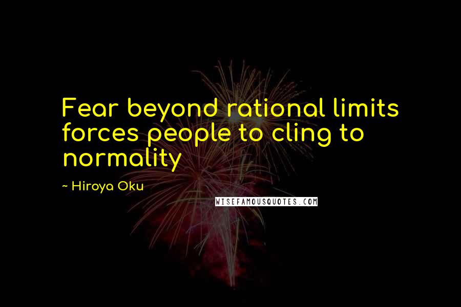 Hiroya Oku Quotes: Fear beyond rational limits forces people to cling to normality