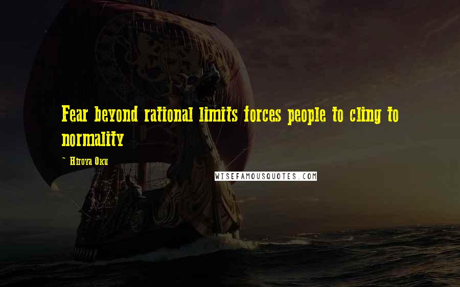 Hiroya Oku Quotes: Fear beyond rational limits forces people to cling to normality