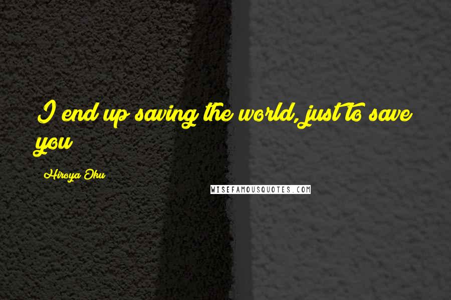 Hiroya Oku Quotes: I end up saving the world, just to save you