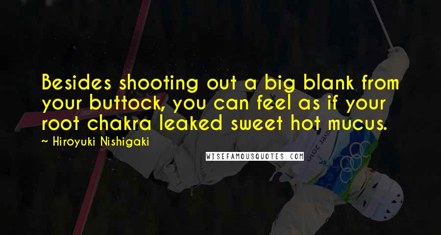 Hiroyuki Nishigaki Quotes: Besides shooting out a big blank from your buttock, you can feel as if your root chakra leaked sweet hot mucus.