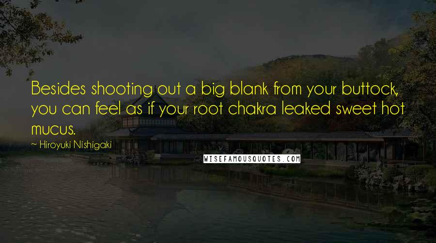 Hiroyuki Nishigaki Quotes: Besides shooting out a big blank from your buttock, you can feel as if your root chakra leaked sweet hot mucus.