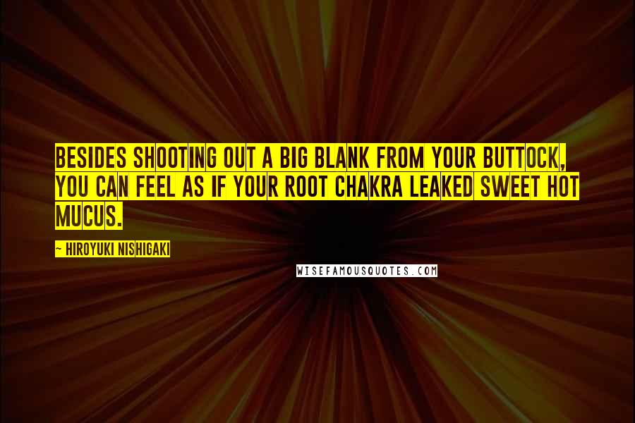 Hiroyuki Nishigaki Quotes: Besides shooting out a big blank from your buttock, you can feel as if your root chakra leaked sweet hot mucus.
