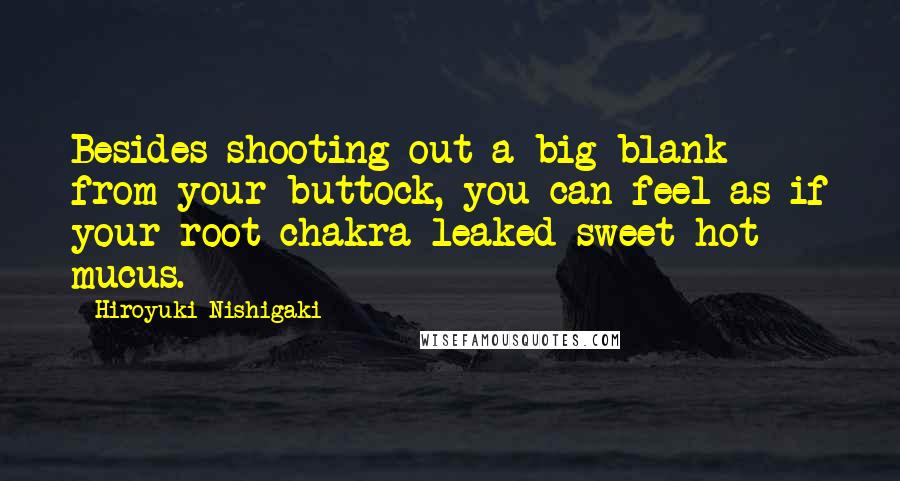 Hiroyuki Nishigaki Quotes: Besides shooting out a big blank from your buttock, you can feel as if your root chakra leaked sweet hot mucus.