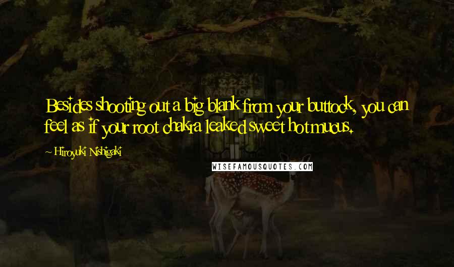 Hiroyuki Nishigaki Quotes: Besides shooting out a big blank from your buttock, you can feel as if your root chakra leaked sweet hot mucus.