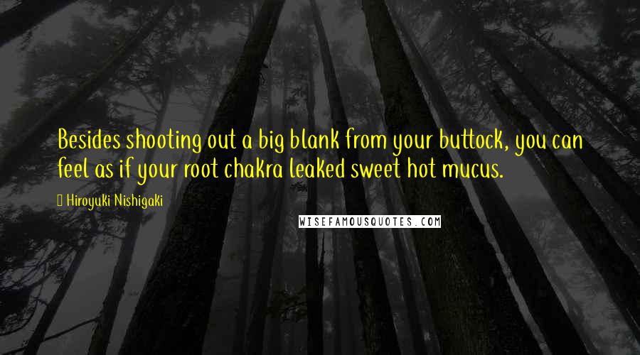 Hiroyuki Nishigaki Quotes: Besides shooting out a big blank from your buttock, you can feel as if your root chakra leaked sweet hot mucus.