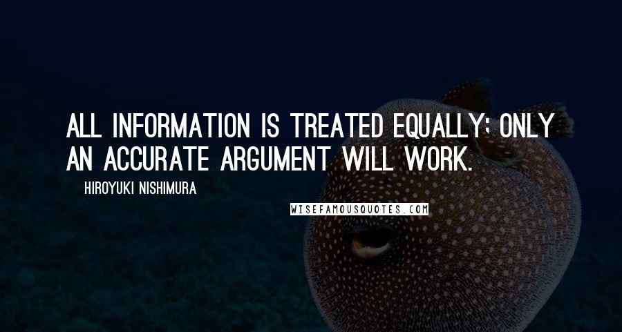 Hiroyuki Nishimura Quotes: All information is treated equally; only an accurate argument will work.