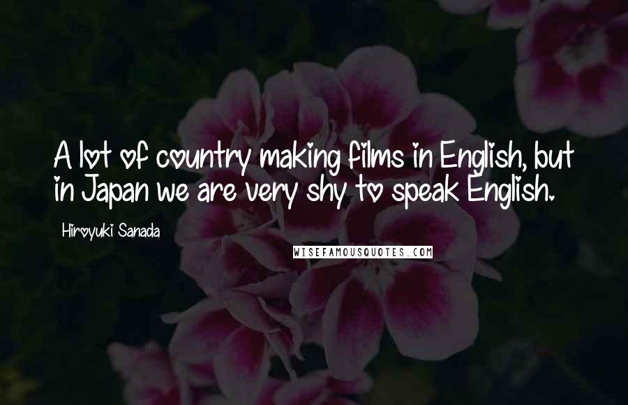 Hiroyuki Sanada Quotes: A lot of country making films in English, but in Japan we are very shy to speak English.