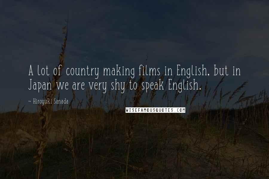 Hiroyuki Sanada Quotes: A lot of country making films in English, but in Japan we are very shy to speak English.