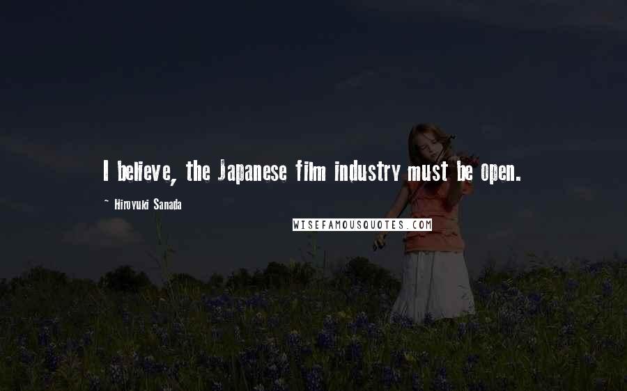 Hiroyuki Sanada Quotes: I believe, the Japanese film industry must be open.