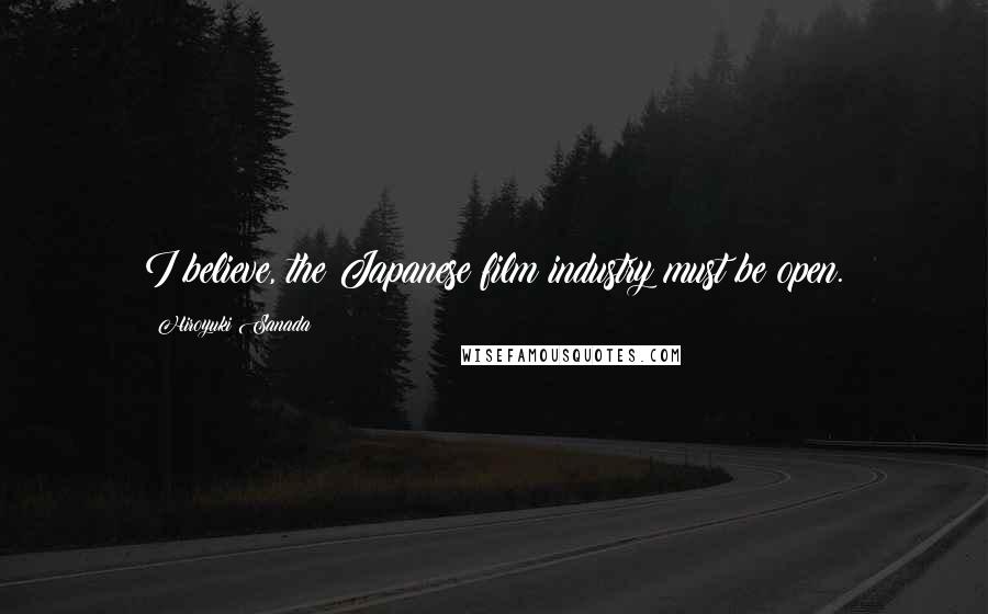 Hiroyuki Sanada Quotes: I believe, the Japanese film industry must be open.