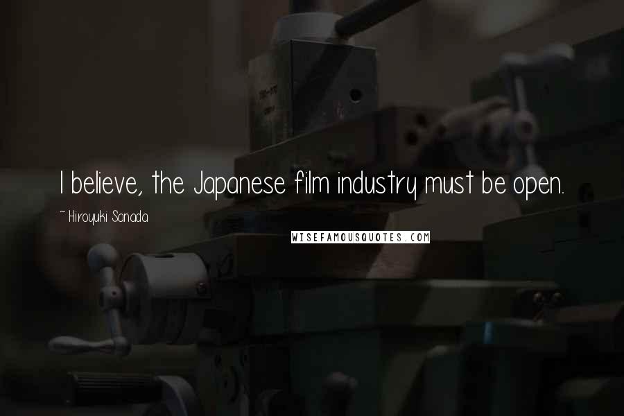 Hiroyuki Sanada Quotes: I believe, the Japanese film industry must be open.