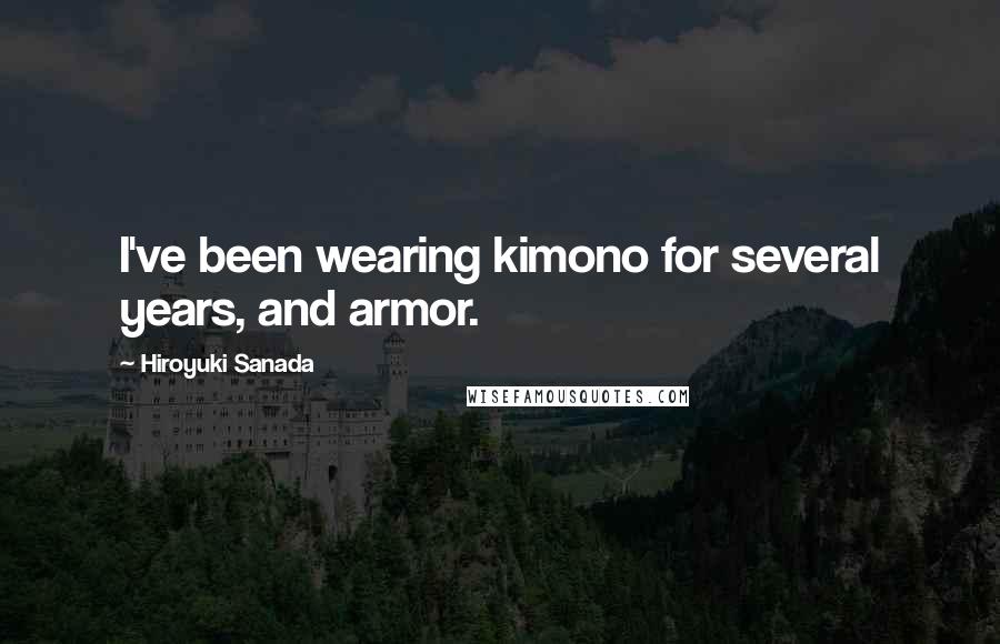 Hiroyuki Sanada Quotes: I've been wearing kimono for several years, and armor.