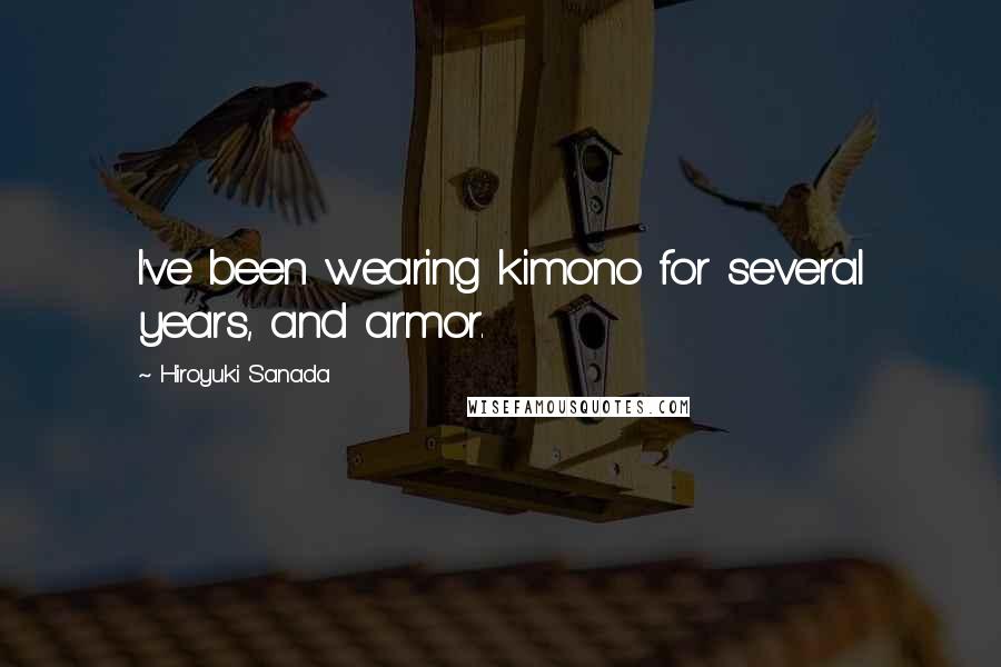 Hiroyuki Sanada Quotes: I've been wearing kimono for several years, and armor.