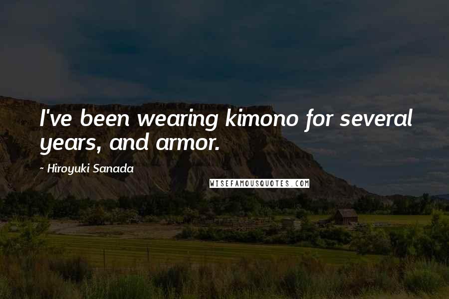 Hiroyuki Sanada Quotes: I've been wearing kimono for several years, and armor.