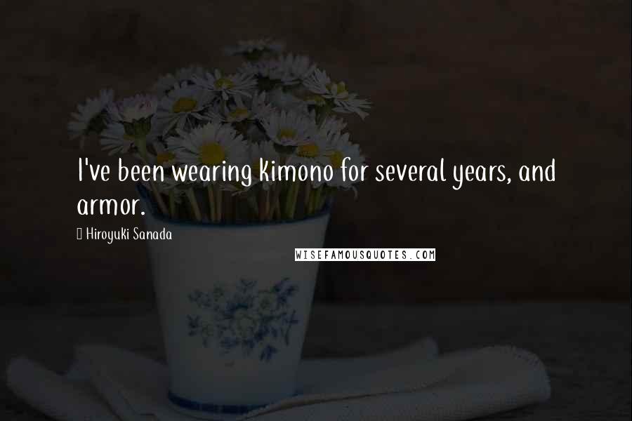 Hiroyuki Sanada Quotes: I've been wearing kimono for several years, and armor.