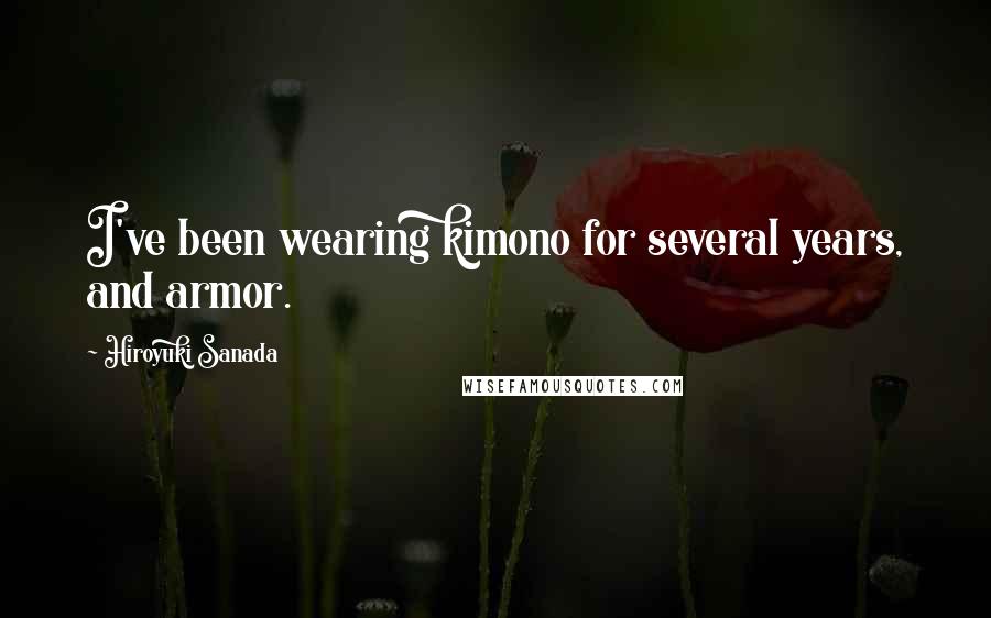 Hiroyuki Sanada Quotes: I've been wearing kimono for several years, and armor.