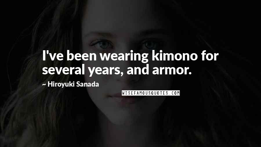 Hiroyuki Sanada Quotes: I've been wearing kimono for several years, and armor.