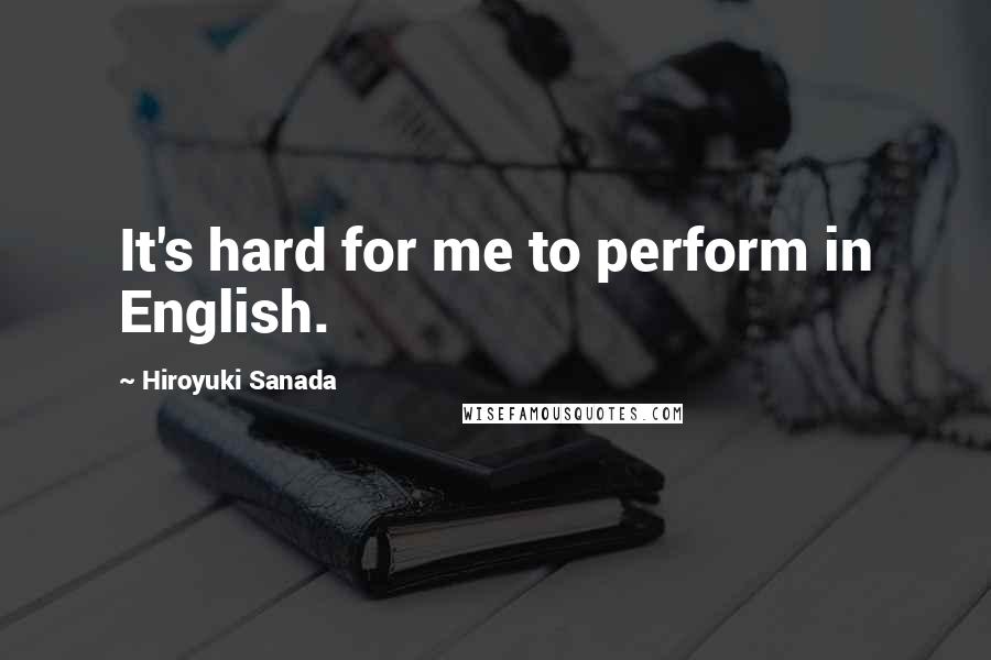 Hiroyuki Sanada Quotes: It's hard for me to perform in English.