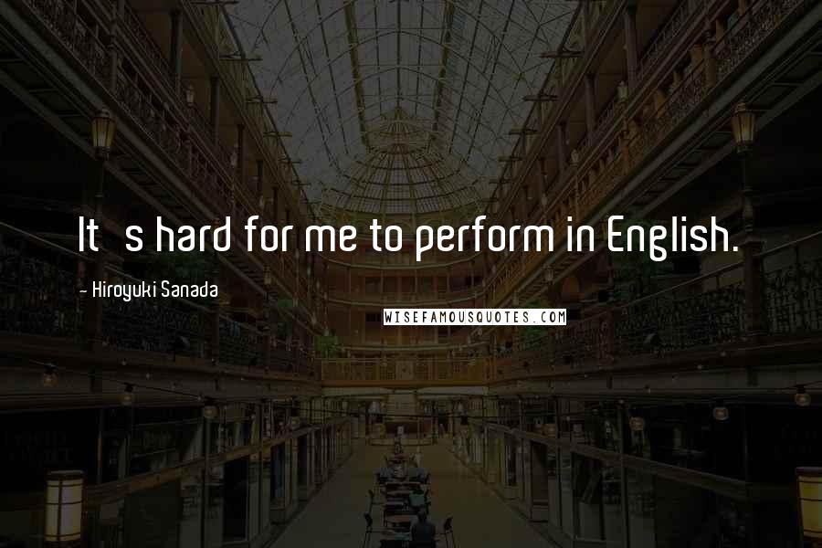 Hiroyuki Sanada Quotes: It's hard for me to perform in English.