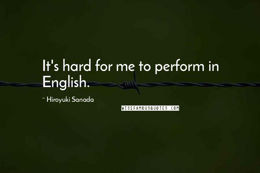 Hiroyuki Sanada Quotes: It's hard for me to perform in English.