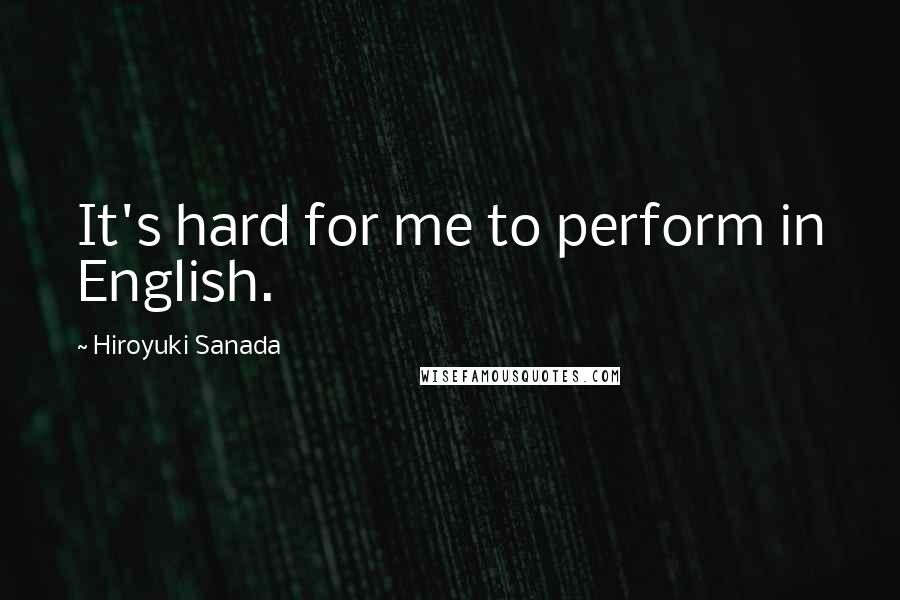 Hiroyuki Sanada Quotes: It's hard for me to perform in English.