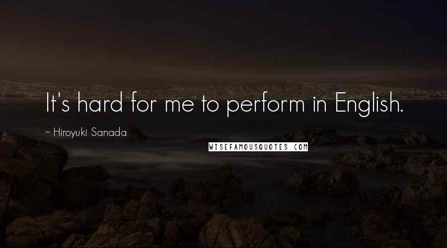 Hiroyuki Sanada Quotes: It's hard for me to perform in English.