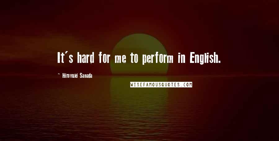 Hiroyuki Sanada Quotes: It's hard for me to perform in English.