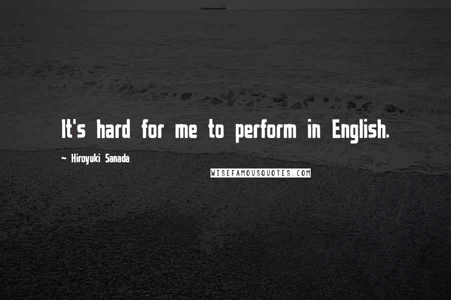 Hiroyuki Sanada Quotes: It's hard for me to perform in English.