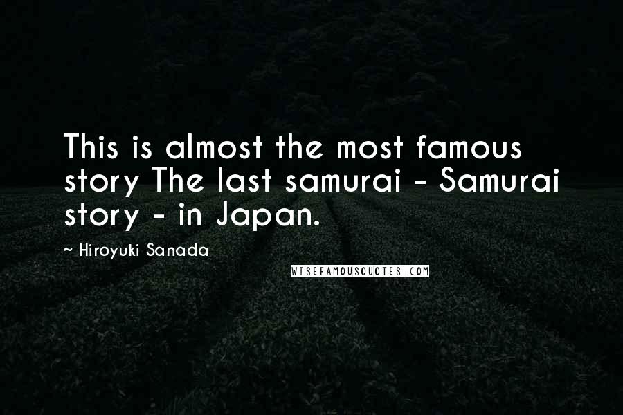 Hiroyuki Sanada Quotes: This is almost the most famous story The last samurai - Samurai story - in Japan.