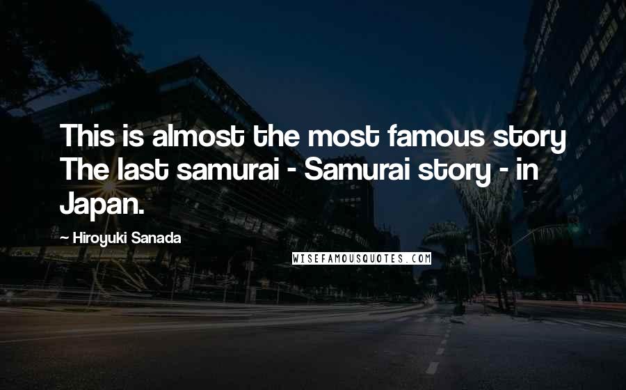 Hiroyuki Sanada Quotes: This is almost the most famous story The last samurai - Samurai story - in Japan.