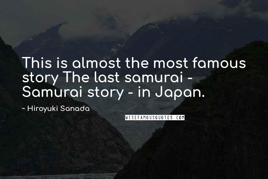 Hiroyuki Sanada Quotes: This is almost the most famous story The last samurai - Samurai story - in Japan.