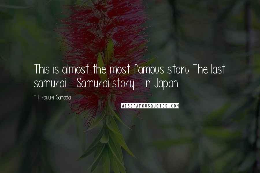 Hiroyuki Sanada Quotes: This is almost the most famous story The last samurai - Samurai story - in Japan.