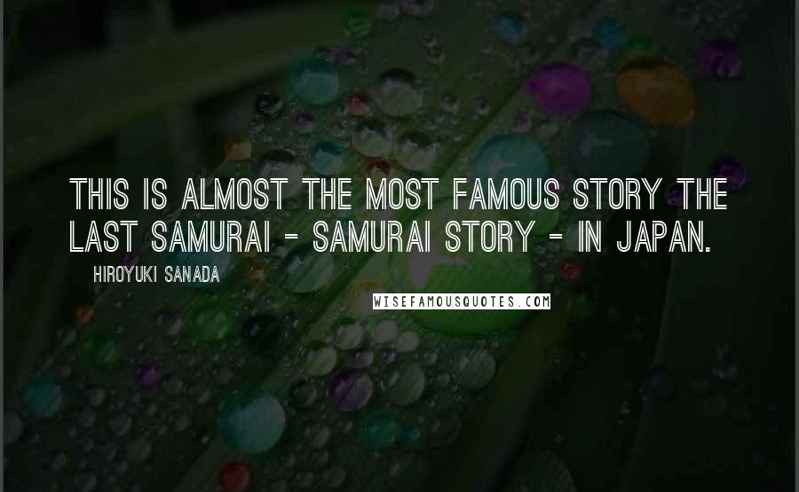 Hiroyuki Sanada Quotes: This is almost the most famous story The last samurai - Samurai story - in Japan.