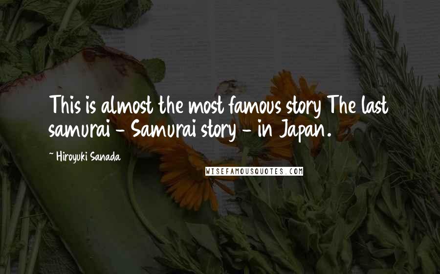 Hiroyuki Sanada Quotes: This is almost the most famous story The last samurai - Samurai story - in Japan.