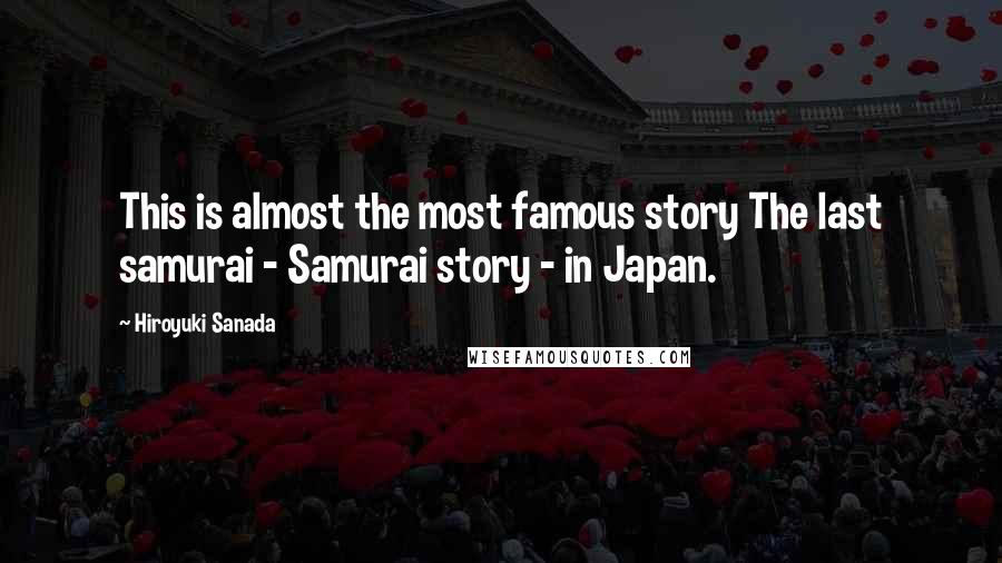 Hiroyuki Sanada Quotes: This is almost the most famous story The last samurai - Samurai story - in Japan.