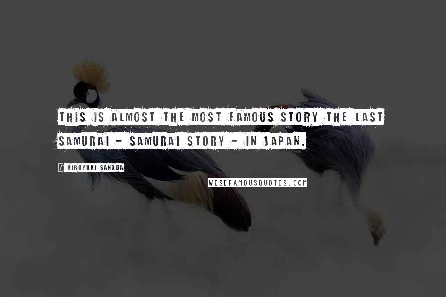 Hiroyuki Sanada Quotes: This is almost the most famous story The last samurai - Samurai story - in Japan.