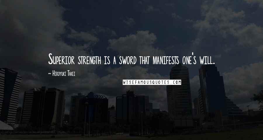 Hiroyuki Takei Quotes: Superior strength is a sword that manifests one's will.