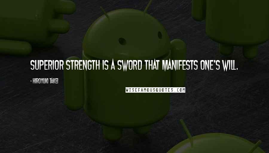 Hiroyuki Takei Quotes: Superior strength is a sword that manifests one's will.