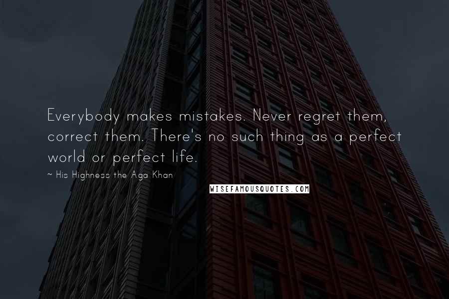 His Highness The Aga Khan Quotes: Everybody makes mistakes. Never regret them, correct them. There's no such thing as a perfect world or perfect life.