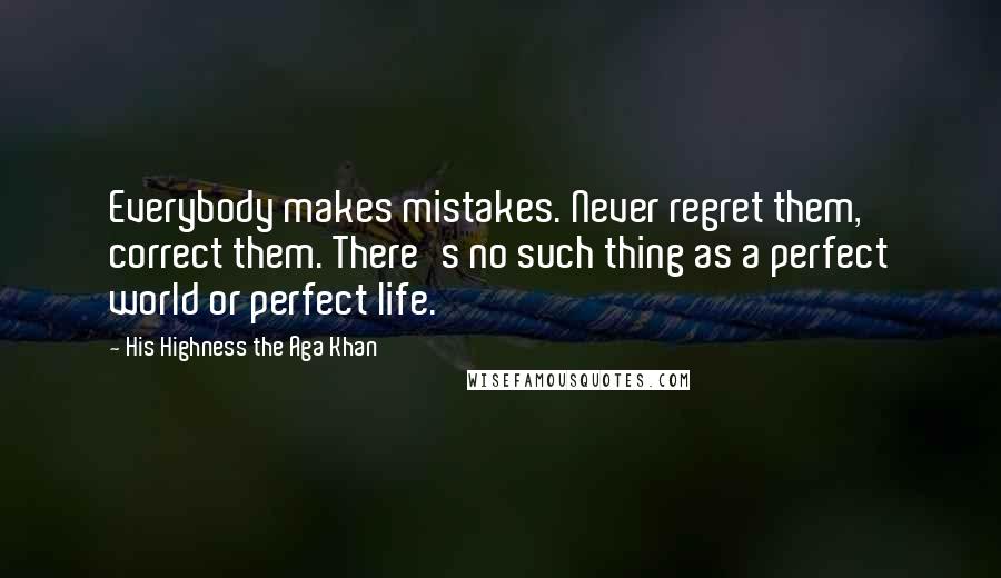 His Highness The Aga Khan Quotes: Everybody makes mistakes. Never regret them, correct them. There's no such thing as a perfect world or perfect life.