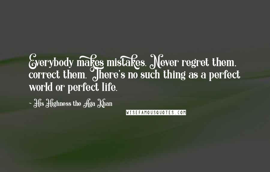 His Highness The Aga Khan Quotes: Everybody makes mistakes. Never regret them, correct them. There's no such thing as a perfect world or perfect life.