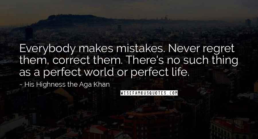 His Highness The Aga Khan Quotes: Everybody makes mistakes. Never regret them, correct them. There's no such thing as a perfect world or perfect life.