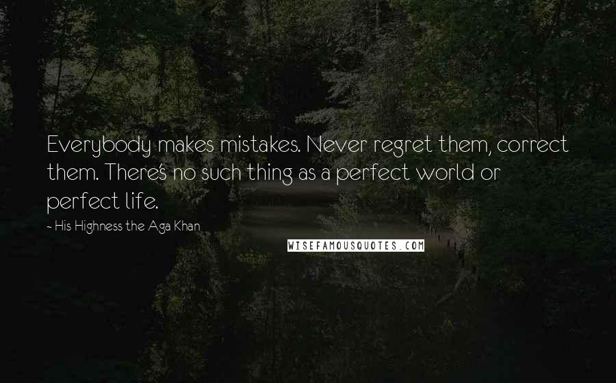 His Highness The Aga Khan Quotes: Everybody makes mistakes. Never regret them, correct them. There's no such thing as a perfect world or perfect life.