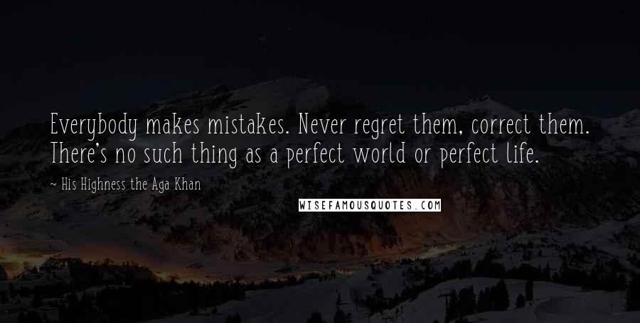 His Highness The Aga Khan Quotes: Everybody makes mistakes. Never regret them, correct them. There's no such thing as a perfect world or perfect life.