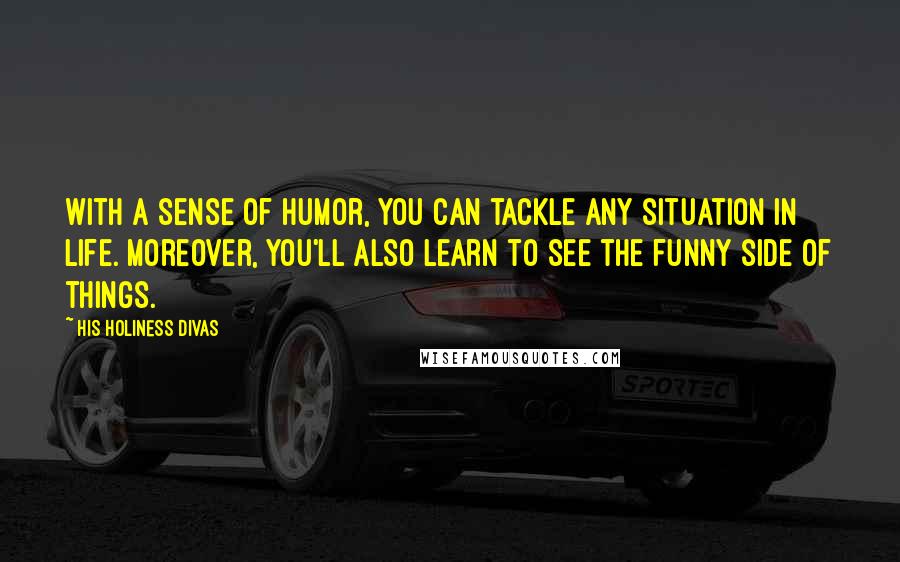 His Holiness Divas Quotes: With a sense of humor, you can tackle any situation in life. Moreover, you'll also learn to see the funny side of things.