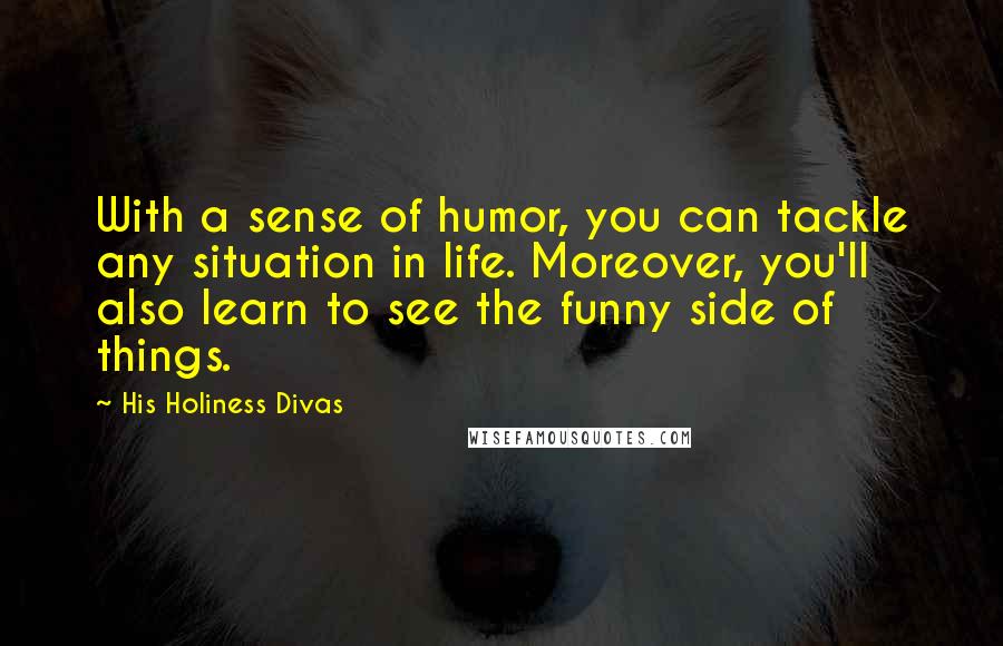 His Holiness Divas Quotes: With a sense of humor, you can tackle any situation in life. Moreover, you'll also learn to see the funny side of things.