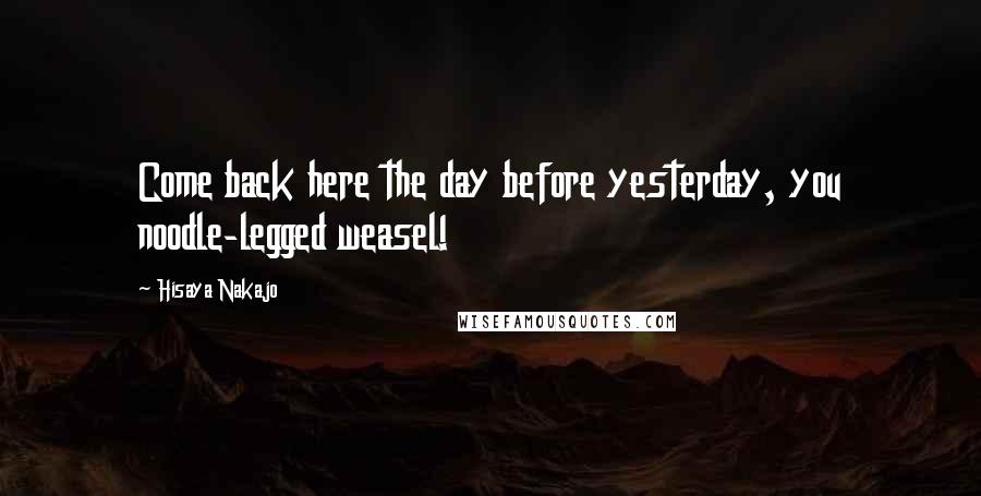 Hisaya Nakajo Quotes: Come back here the day before yesterday, you noodle-legged weasel!