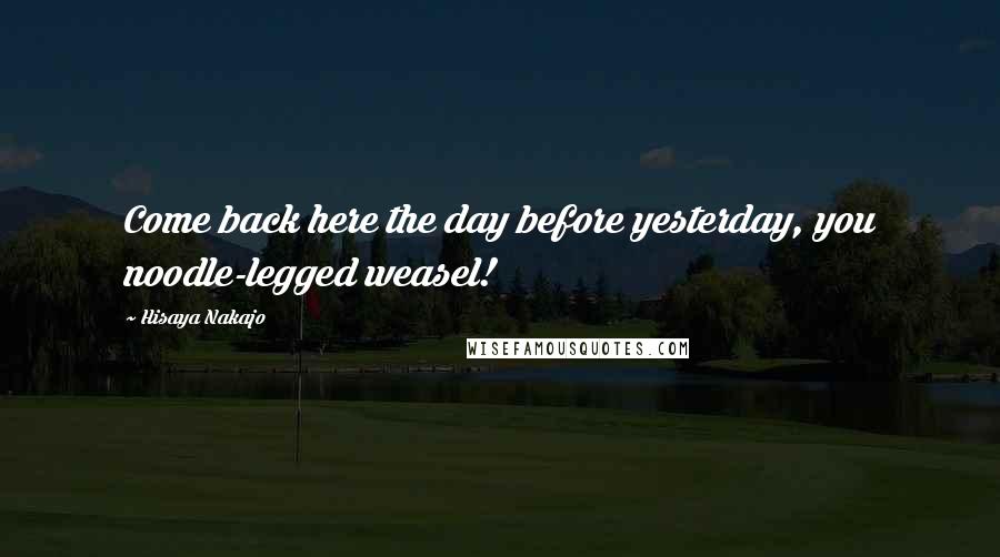 Hisaya Nakajo Quotes: Come back here the day before yesterday, you noodle-legged weasel!