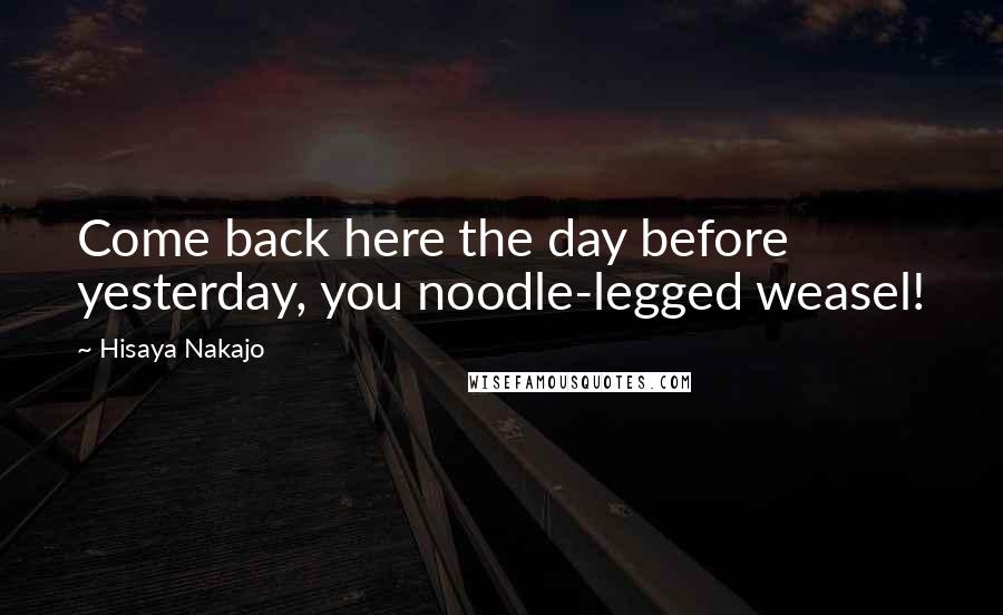 Hisaya Nakajo Quotes: Come back here the day before yesterday, you noodle-legged weasel!