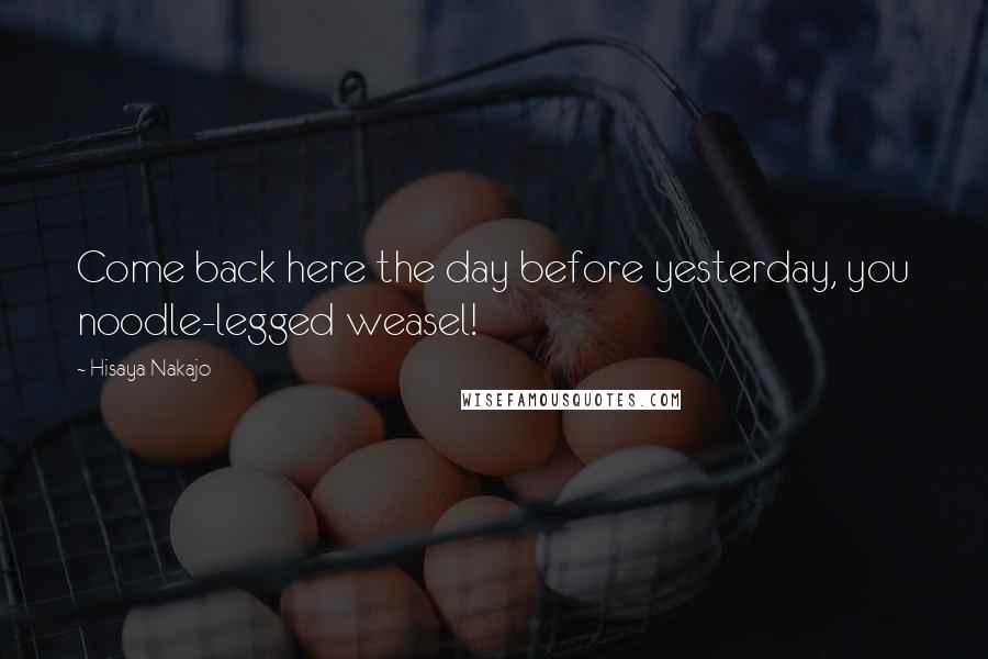 Hisaya Nakajo Quotes: Come back here the day before yesterday, you noodle-legged weasel!